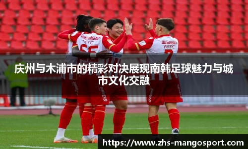 庆州与木浦市的精彩对决展现南韩足球魅力与城市文化交融