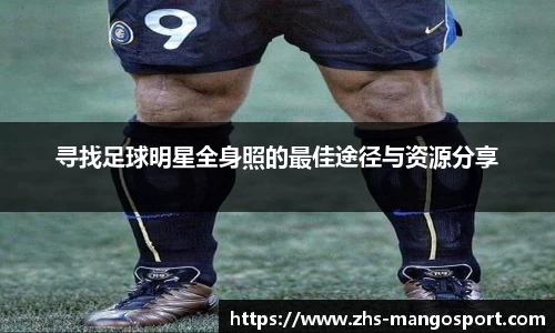 寻找足球明星全身照的最佳途径与资源分享