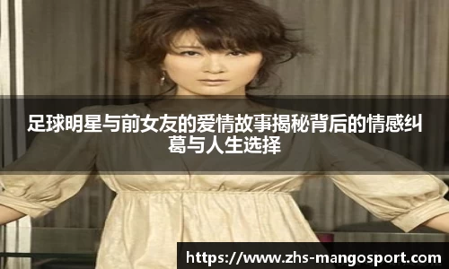 足球明星与前女友的爱情故事揭秘背后的情感纠葛与人生选择